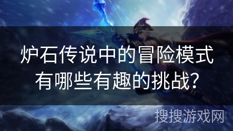 炉石传说中的冒险模式有哪些有趣的挑战？