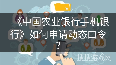 《中国农业银行手机银行》如何申请动态口令? 《中国农业银行手机银行》如何申请动态口令?
