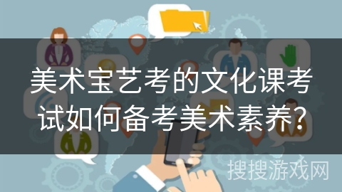 美术宝艺考的文化课考试如何备考美术素养? 美术宝艺考的文化课考试如何备考美术素养?