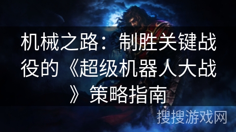 机械之路：制胜关键战役的《超级机器人大战》策略指南