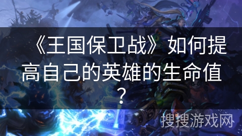 《王国保卫战》如何提高自己的英雄的生命值? 《王国保卫战》如何提高自己的英雄的生命值?