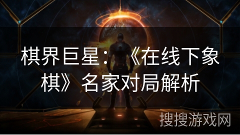 棋界巨星：《在线下象棋》名家对局解析