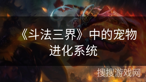 《斗法三界》中的宠物进化系统 《斗法三界》中的宠物进化系统