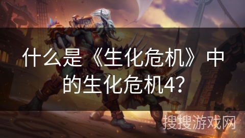 什么是《生化危机》中的生化危机4？