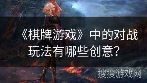 《棋牌游戏》中的对战玩法有哪些创意？
