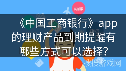 《中国工商银行》app的理财产品到期提醒有哪些方式可以选择？