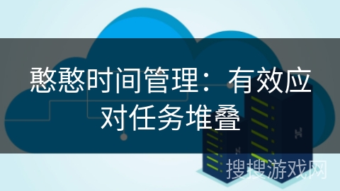 憨憨时间管理：有效应对任务堆叠