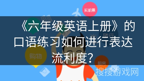 《六年级英语上册》的口语练习如何进行表达流利度？