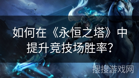 如何在《永恒之塔》中提升竞技场胜率？