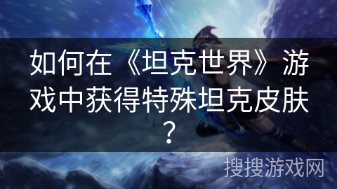 如何在《坦克世界》游戏中获得特殊坦克皮肤？
