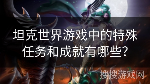 坦克世界游戏中的特殊任务和成就有哪些？