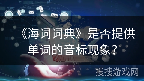 《海词词典》是否提供单词的音标现象? 《海词词典》是否提供单词的音标现象?