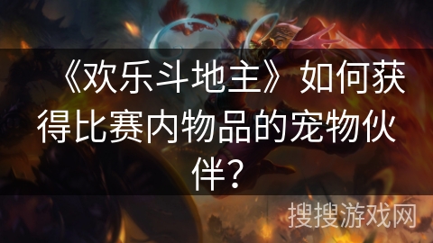 《欢乐斗地主》如何获得比赛内物品的宠物伙伴？