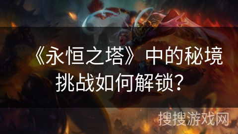 《永恒之塔》中的秘境挑战如何解锁？