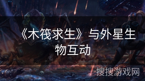 《木筏求生》与外星生物互动