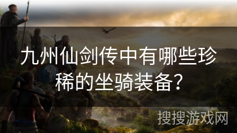 九州仙剑传中有哪些珍稀的坐骑装备？