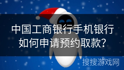 中国工商银行手机银行如何申请预约取款？