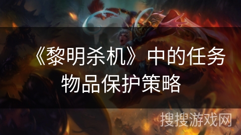 《黎明杀机》中的任务物品保护策略