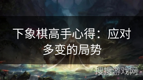 下象棋高手心得：应对多变的局势