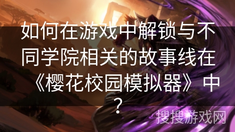 如何在游戏中解锁与不同学院相关的故事线在《樱花校园模拟器》中？