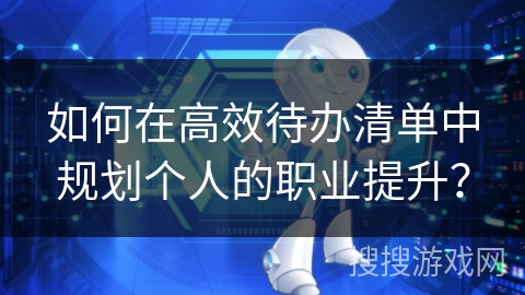 如何在高效待办清单中规划个人的职业提升？