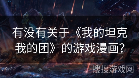 有没有关于《我的坦克我的团》的游戏漫画? 有没有关于《我的坦克我的团》的游戏漫画?