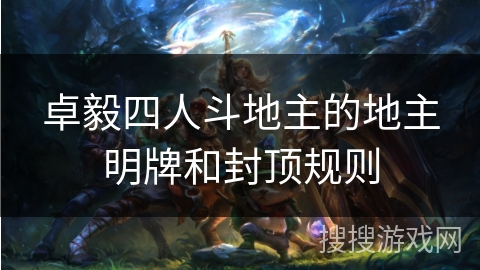 卓毅四人斗地主的地主明牌和封顶规则