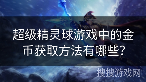 超级精灵球游戏中的金币获取方法有哪些？