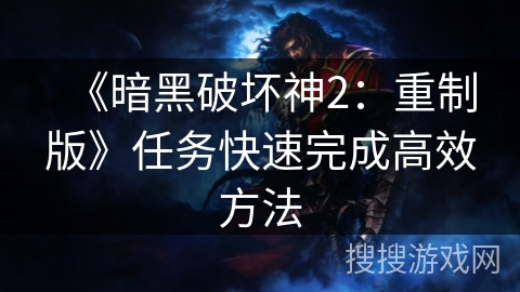 《暗黑破坏神2：重制版》任务快速完成高效方法