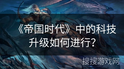 《帝国时代》中的科技升级如何进行？