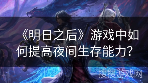 《明日之后》游戏中如何提高夜间生存能力？