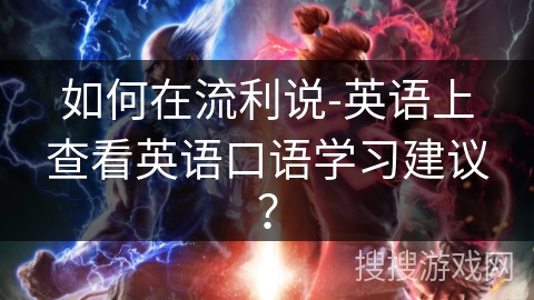如何在流利说-英语上查看英语口语学习建议？