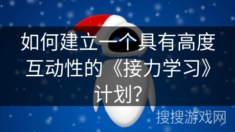 如何建立一个具有高度互动性的《接力学习》计划？