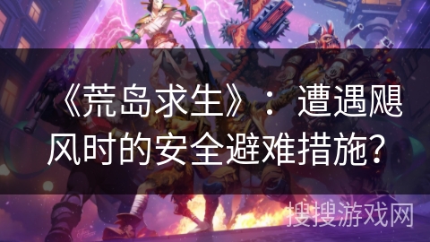 《荒岛求生》：遭遇飓风时的安全避难措施？