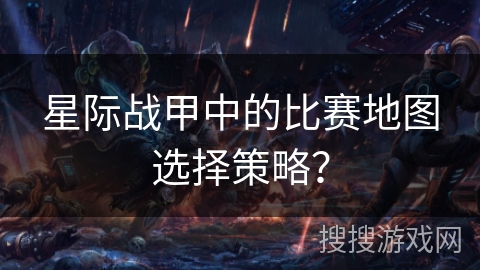 星际战甲中的比赛地图选择策略？