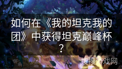 如何在《我的坦克我的团》中获得坦克巅峰杯？