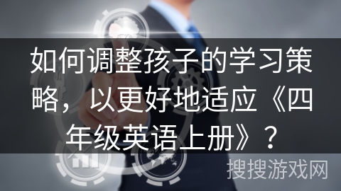 如何调整孩子的学习策略，以更好地适应《四年级英语上册》？