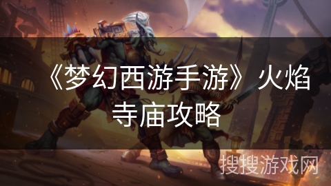 《梦幻西游手游》火焰寺庙攻略 《梦幻西游手游》火焰寺庙攻略