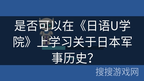 是否可以在《日语U学院》上学习关于日本军事历史？