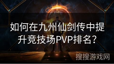 如何在九州仙剑传中提升竞技场PVP排名？