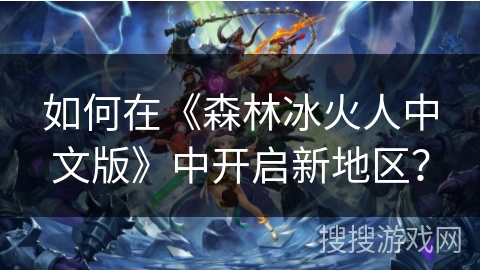 如何在《森林冰火人中文版》中开启新地区？