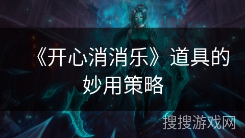 《开心消消乐》道具的妙用策略