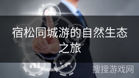 宿松同城游的自然生态之旅