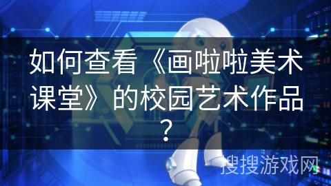 如何查看《画啦啦美术课堂》的校园艺术作品？
