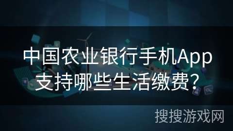 中国农业银行手机App支持哪些生活缴费？