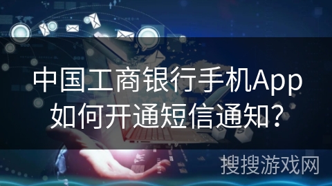 中国工商银行手机App如何开通短信通知？
