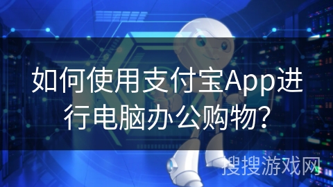 如何使用支付宝App进行电脑办公购物？