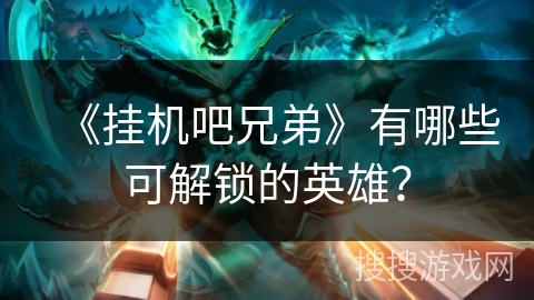 《挂机吧兄弟》有哪些可解锁的英雄? 《挂机吧兄弟》有哪些可解锁的英雄?