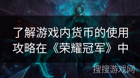 了解游戏内货币的使用攻略在《荣耀冠军》中