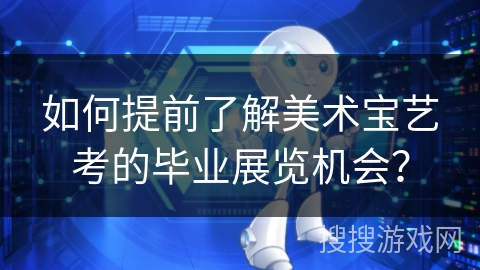 如何提前了解美术宝艺考的毕业展览机会？